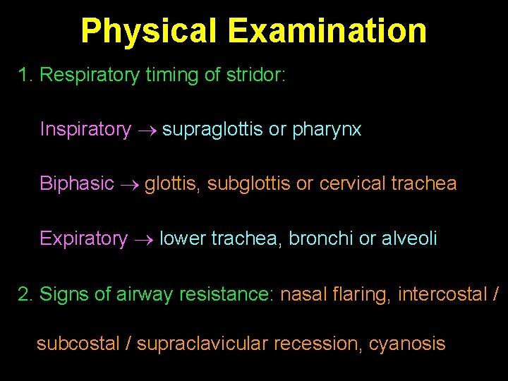 Physical Examination 1. Respiratory timing of stridor: Inspiratory supraglottis or pharynx Biphasic glottis, subglottis