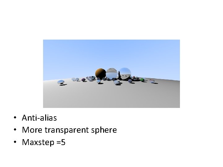 • Anti-alias • More transparent sphere • Maxstep =5 • Anti-alias • More transparent sphere • Maxstep =5