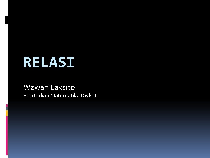 RELASI Wawan Laksito Seri Kuliah Matematika Diskrit RELASI Wawan Laksito Seri Kuliah Matematika Diskrit