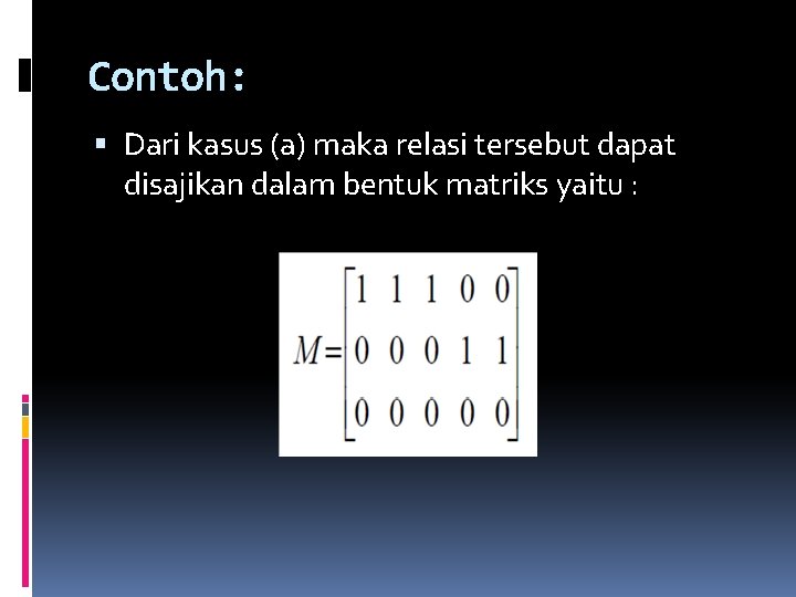 Contoh: Dari kasus (a) maka relasi tersebut dapat disajikan dalam bentuk matriks yaitu : Contoh: Dari kasus (a) maka relasi tersebut dapat disajikan dalam bentuk matriks yaitu :