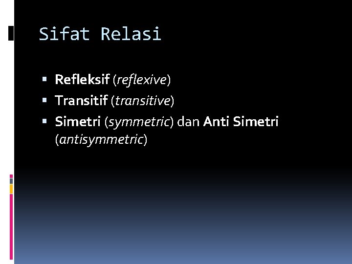 Sifat Relasi Refleksif (reflexive) Transitif (transitive) Simetri (symmetric) dan Anti Simetri (antisymmetric) Sifat Relasi Refleksif (reflexive) Transitif (transitive) Simetri (symmetric) dan Anti Simetri (antisymmetric)