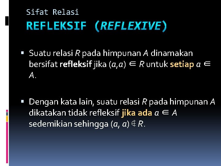 Sifat Relasi Suatu relasi R pada himpunan A dinamakan bersifat refleksif jika (a, a) Sifat Relasi Suatu relasi R pada himpunan A dinamakan bersifat refleksif jika (a, a)