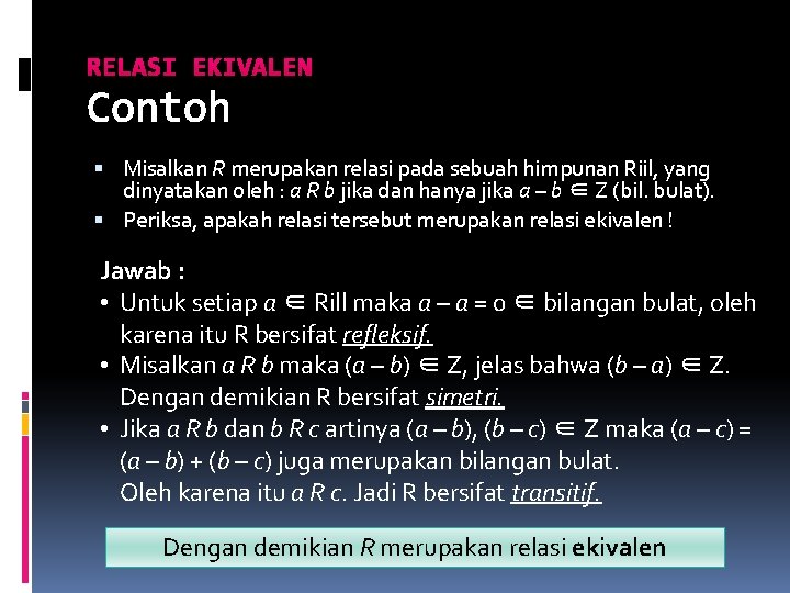 RELASI EKIVALEN Contoh Misalkan R merupakan relasi pada sebuah himpunan Riil, yang dinyatakan oleh RELASI EKIVALEN Contoh Misalkan R merupakan relasi pada sebuah himpunan Riil, yang dinyatakan oleh