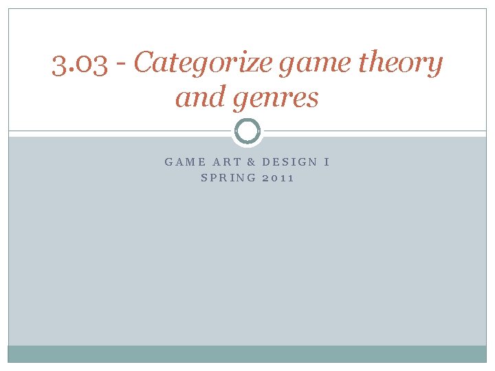 3. 03 - Categorize game theory and genres GAME ART & DESIGN I SPRING