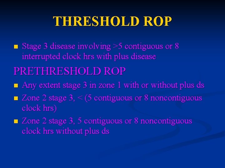 THRESHOLD ROP n Stage 3 disease involving >5 contiguous or 8 interrupted clock hrs THRESHOLD ROP n Stage 3 disease involving >5 contiguous or 8 interrupted clock hrs