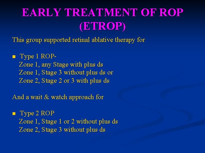 EARLY TREATMENT OF ROP (ETROP) This group supported retinal ablative therapy for n Type EARLY TREATMENT OF ROP (ETROP) This group supported retinal ablative therapy for n Type