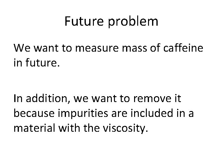 Future problem We want to measure mass of caffeine in future. In addition, we