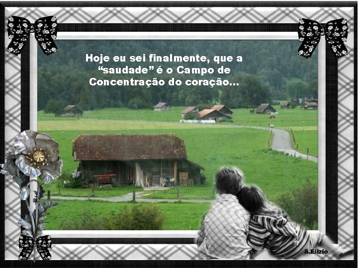 Hoje eu sei finalmente, que a “saudade” é o Campo de Concentração do coração.