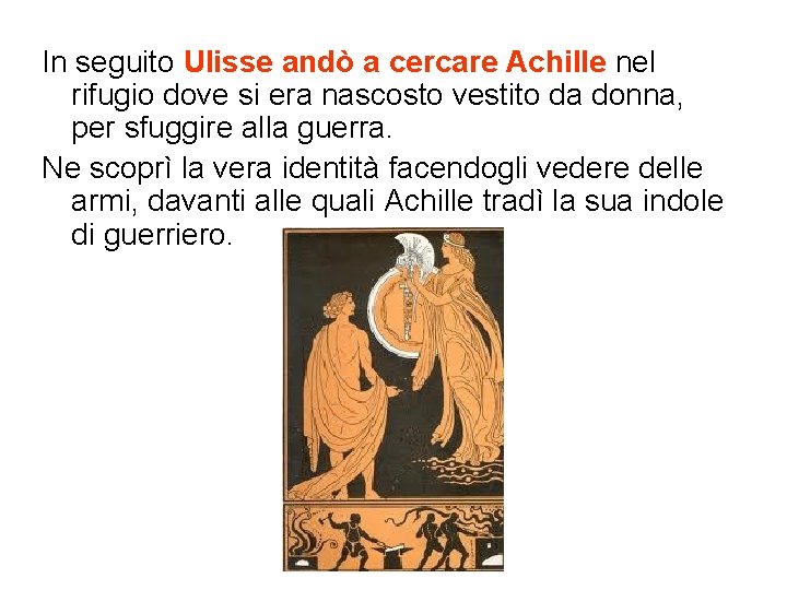 In seguito Ulisse andò a cercare Achille nel rifugio dove si era nascosto vestito