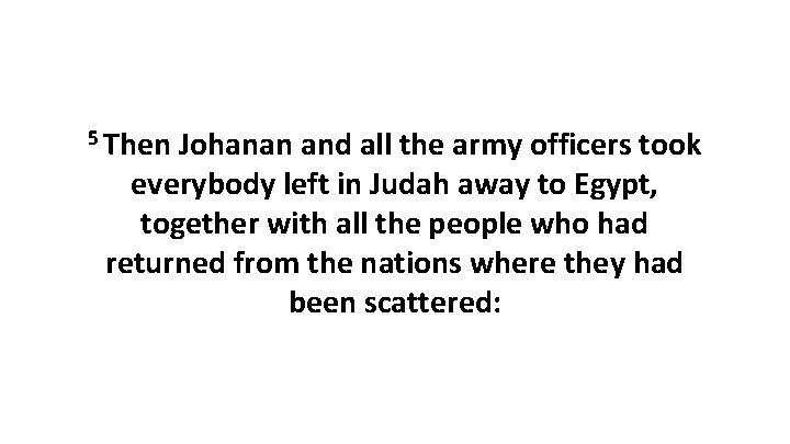 5 Then Johanan and all the army officers took everybody left in Judah away