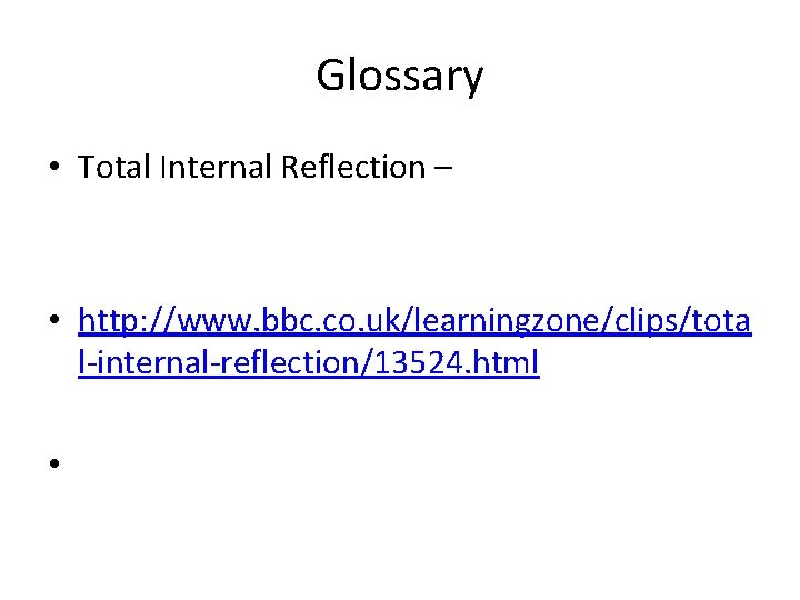 Glossary • Total Internal Reflection – • http: //www. bbc. co. uk/learningzone/clips/tota l-internal-reflection/13524. html