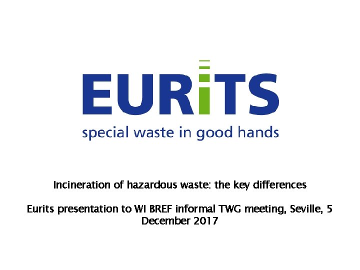 Incineration of hazardous waste: the key differences Eurits presentation to WI BREF informal TWG