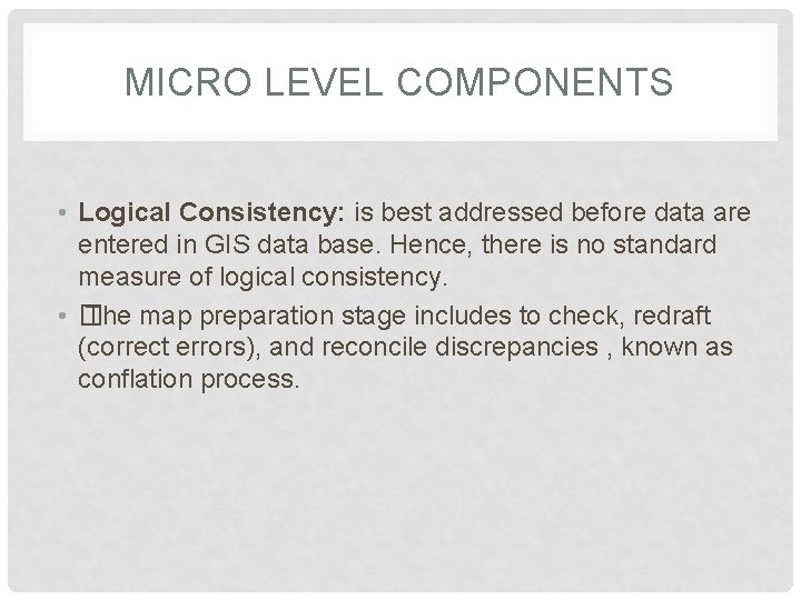 MICRO LEVEL COMPONENTS • Logical Consistency: is best addressed before data are entered in