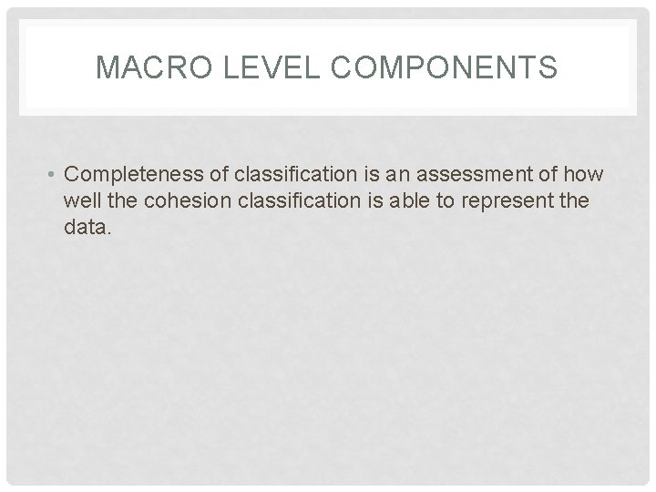 MACRO LEVEL COMPONENTS • Completeness of classification is an assessment of how well the