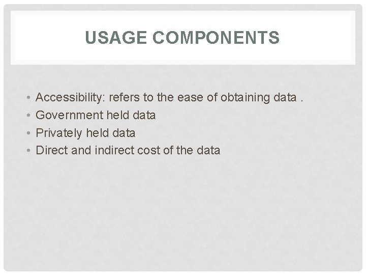 USAGE COMPONENTS • • Accessibility: refers to the ease of obtaining data. Government held