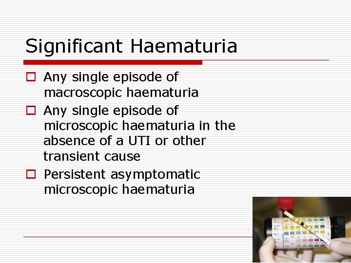 Significant Haematuria o Any single episode of macroscopic haematuria o Any single episode of