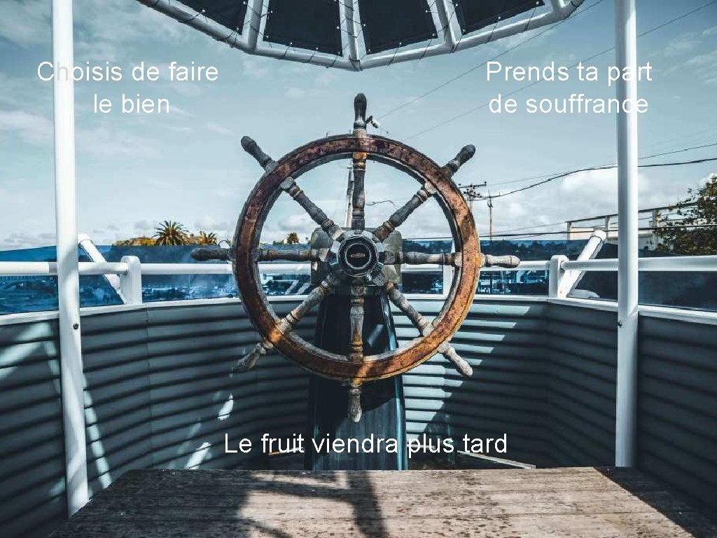 Choisis de faire le bien Prends ta part de souffrance Le fruit viendra plus