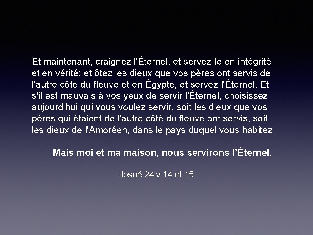 Et maintenant, craignez l'Éternel, et servez-le en intégrité et en vérité; et ôtez les