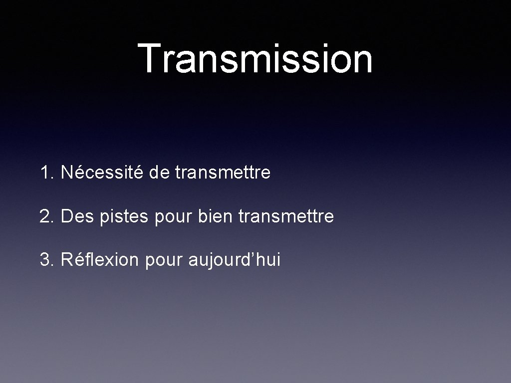 Transmission 1. Nécessité de transmettre 2. Des pistes pour bien transmettre 3. Réflexion pour