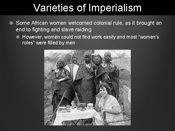 Varieties of Imperialism Some African women welcomed colonial rule, as it brought an end