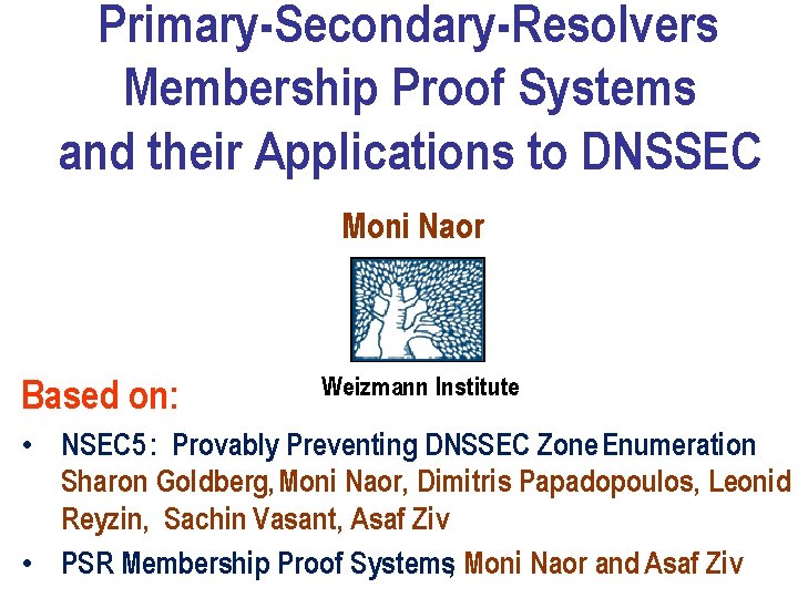 Primary-Secondary-Resolvers Membership Proof Systems and their Applications to DNSSEC Moni Naor Based on: Weizmann