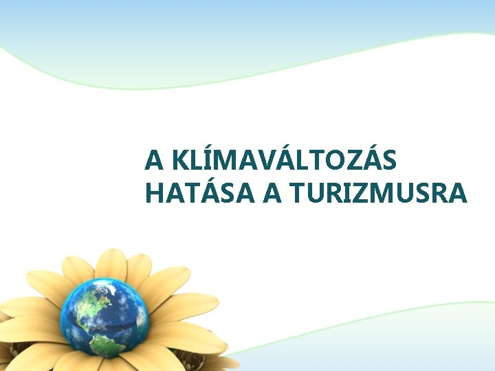 A KLÍMAVÁLTOZÁS HATÁSA A TURIZMUSRA A KLÍMAVÁLTOZÁS HATÁSA A TURIZMUSRA