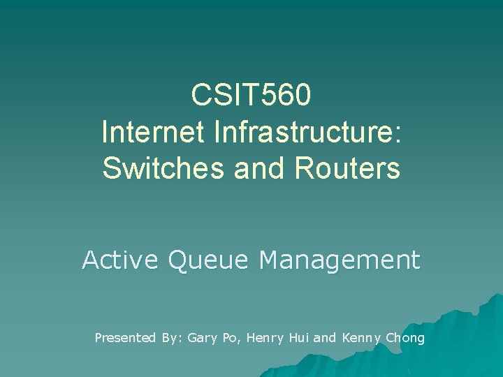 CSIT 560 Internet Infrastructure: Switches and Routers Active Queue Management Presented By: Gary Po,