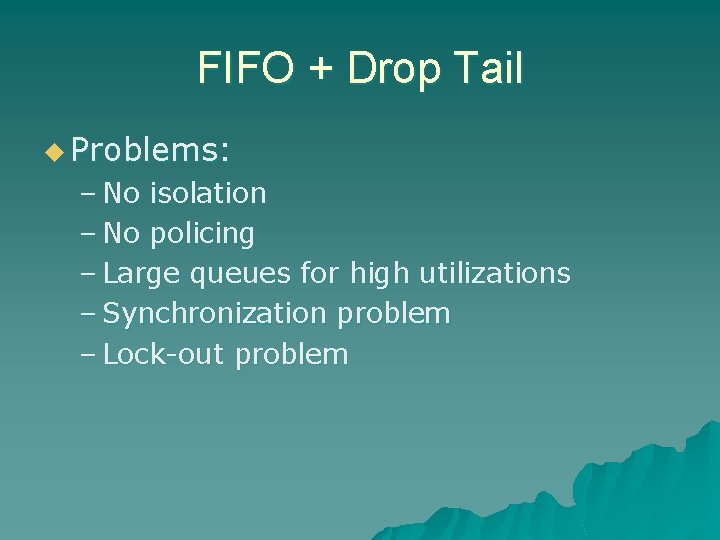 FIFO + Drop Tail u Problems: – No isolation – No policing – Large