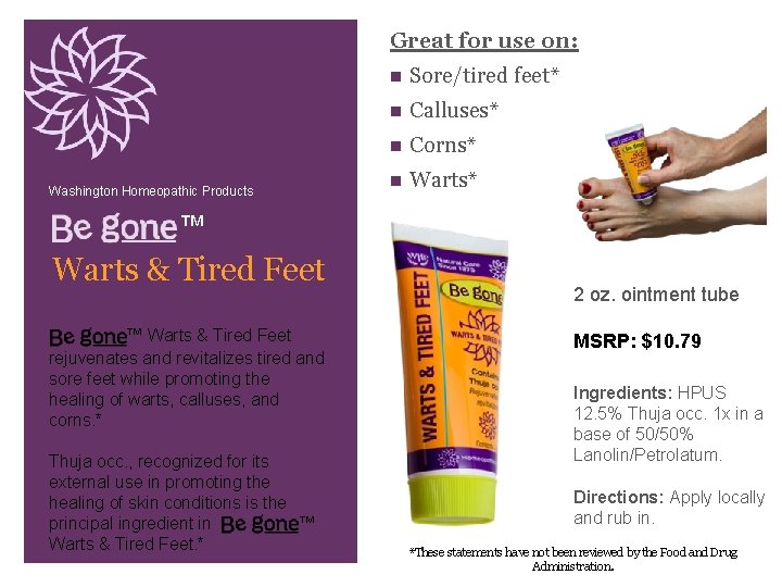 Great for use on: Washington Homeopathic Products n Sore/tired feet* n Calluses* n Corns*