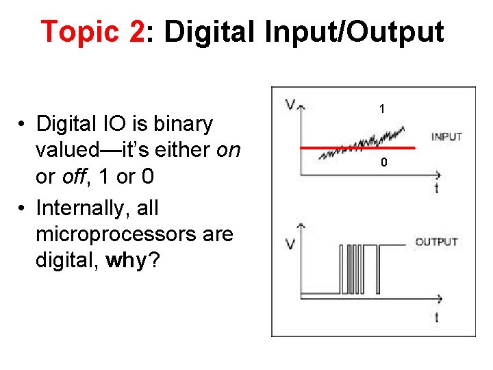 Topic 2: Digital Input/Output • Digital IO is binary valued—it’s either on or off,