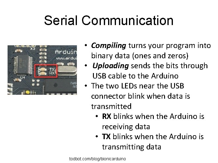 Serial Communication • Compiling turns your program into binary data (ones and zeros) •