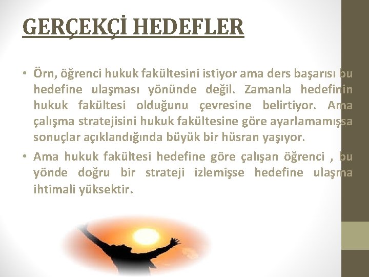 GERÇEKÇİ HEDEFLER • Örn, öğrenci hukuk fakültesini istiyor ama ders başarısı bu hedefine ulaşması GERÇEKÇİ HEDEFLER • Örn, öğrenci hukuk fakültesini istiyor ama ders başarısı bu hedefine ulaşması
