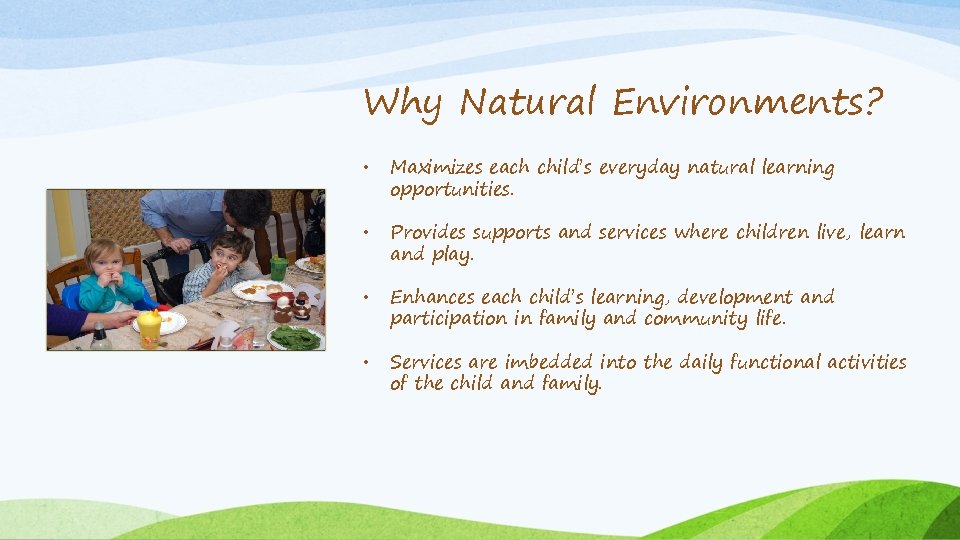 Why Natural Environments? • Maximizes each child’s everyday natural learning opportunities. • Provides supports