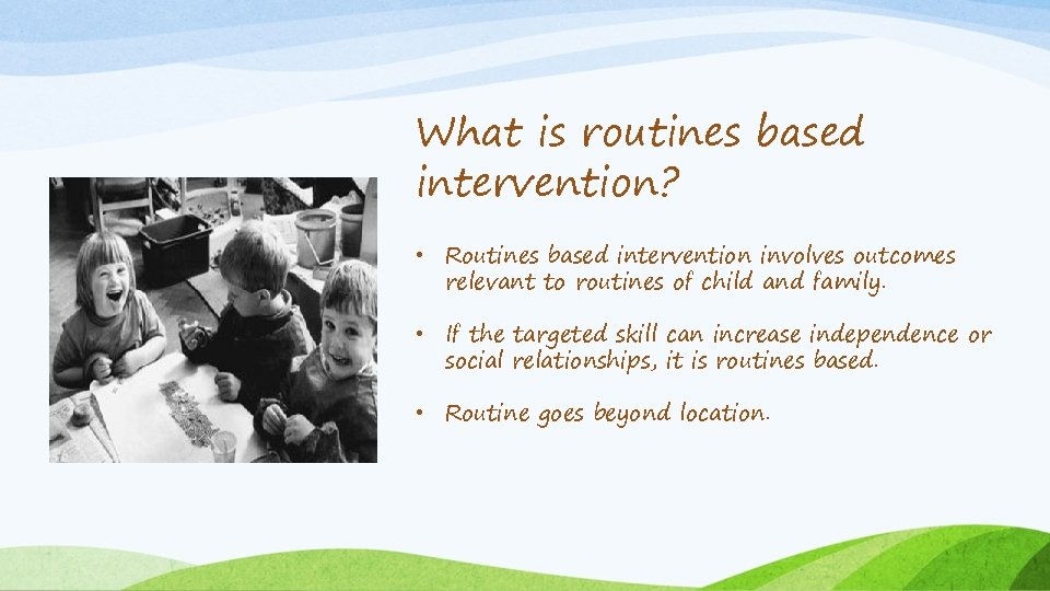 What is routines based intervention? • Routines based intervention involves outcomes relevant to routines