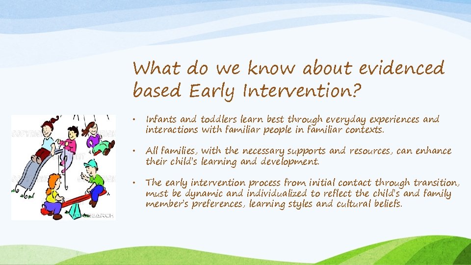 What do we know about evidenced based Early Intervention? • Infants and toddlers learn