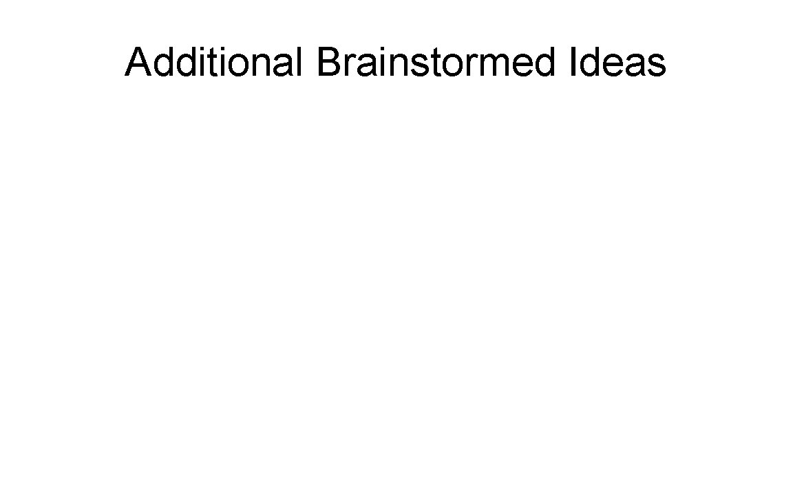 Additional Brainstormed Ideas Additional Brainstormed Ideas