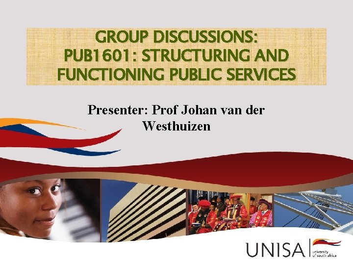 GROUP DISCUSSIONS: PUB 1601: STRUCTURING AND FUNCTIONING PUBLIC SERVICES Presenter: Prof Johan van der