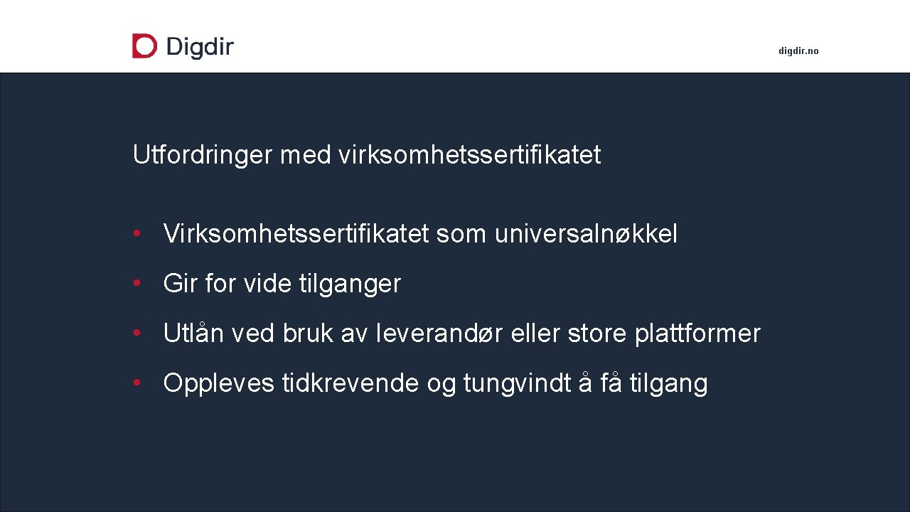 digdir. no Utfordringer med virksomhetssertifikatet • Virksomhetssertifikatet som universalnøkkel • Gir for vide tilganger