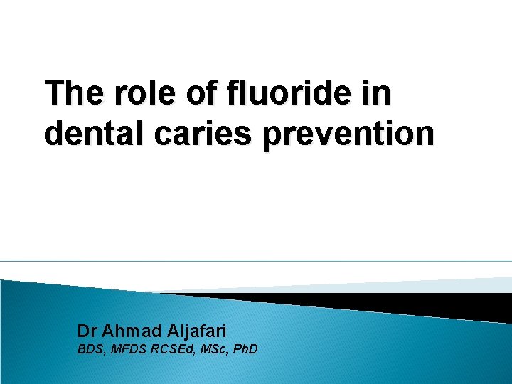 The role of fluoride in dental caries prevention Dr Ahmad Aljafari BDS, MFDS RCSEd,