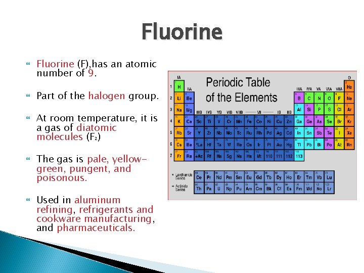 Fluorine Fluorine (F), has an atomic number of 9. Part of the halogen group.