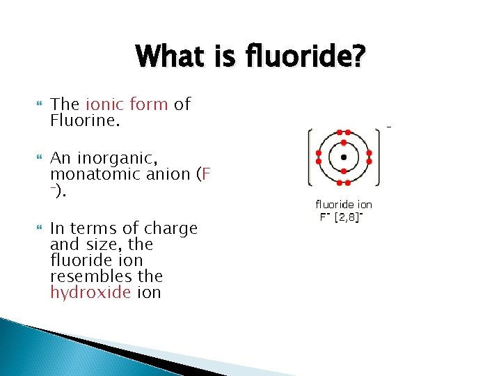 What is fluoride? The ionic form of Fluorine. An inorganic, monatomic anion (F -).