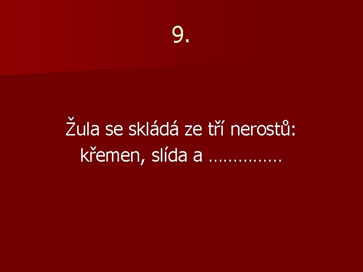 9. Žula se skládá ze tří nerostů: křemen, slída a …………… 