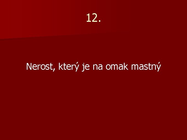 12. Nerost, který je na omak mastný 