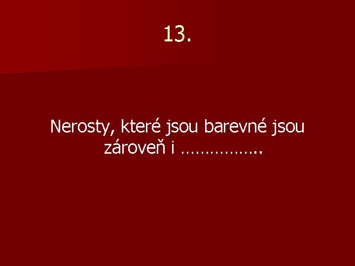13. Nerosty, které jsou barevné jsou zároveň i ……………. . 