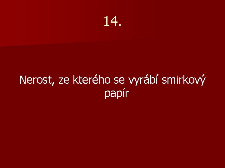 14. Nerost, ze kterého se vyrábí smirkový papír 