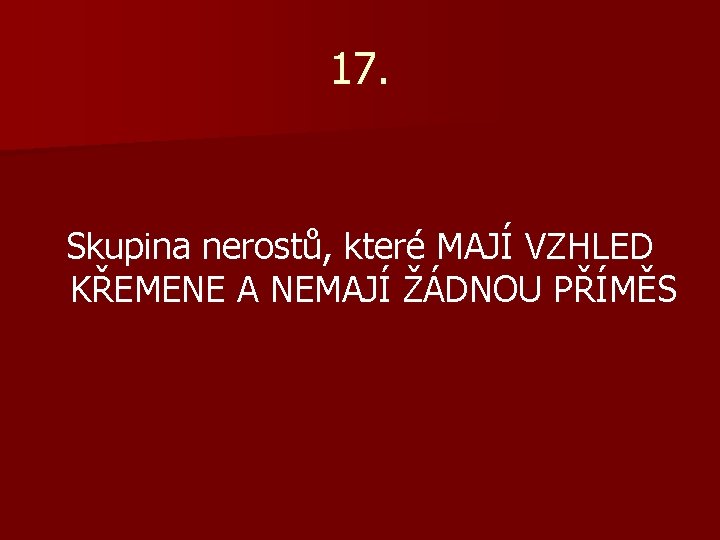 17. Skupina nerostů, které MAJÍ VZHLED KŘEMENE A NEMAJÍ ŽÁDNOU PŘÍMĚS 