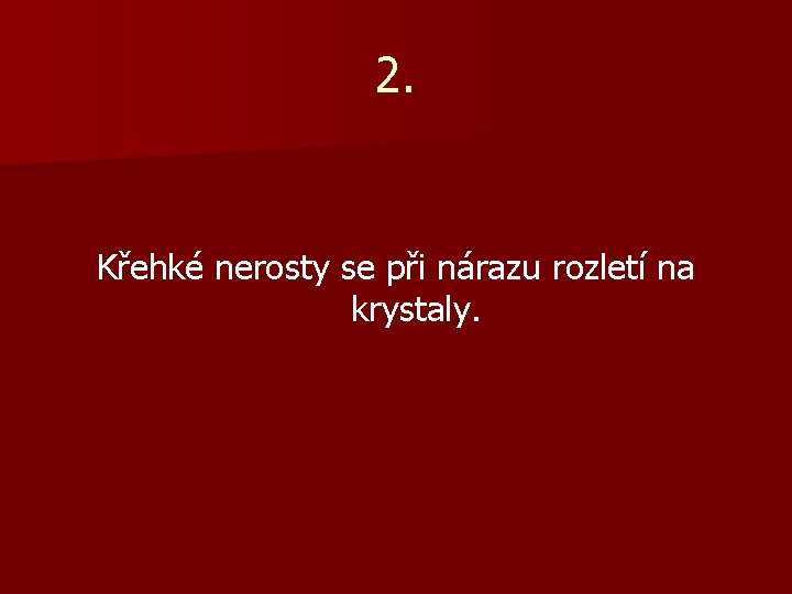 2. Křehké nerosty se při nárazu rozletí na krystaly. 