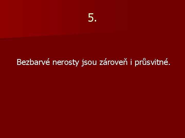 5. Bezbarvé nerosty jsou zároveň i průsvitné. 