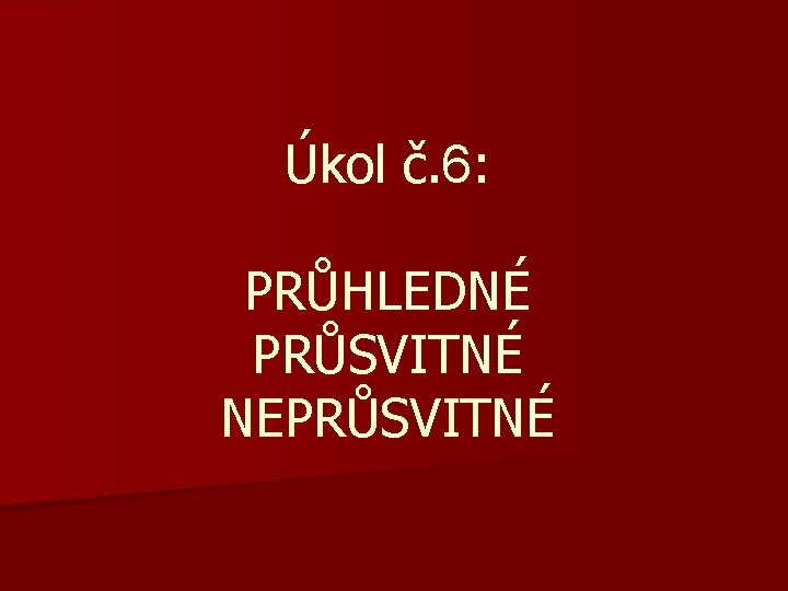 Úkol č. 6: PRŮHLEDNÉ PRŮSVITNÉ NEPRŮSVITNÉ 