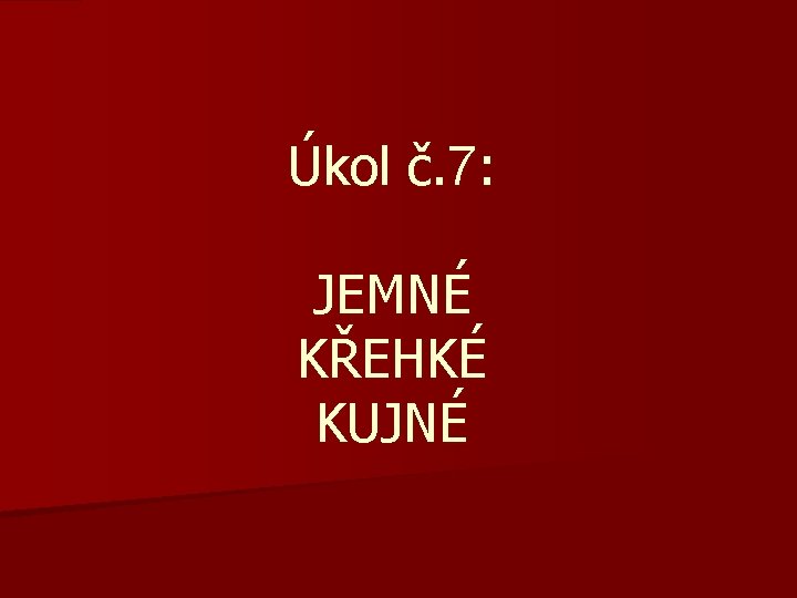 Úkol č. 7: JEMNÉ KŘEHKÉ KUJNÉ 